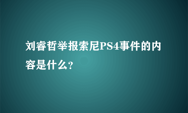 刘睿哲举报索尼PS4事件的内容是什么？