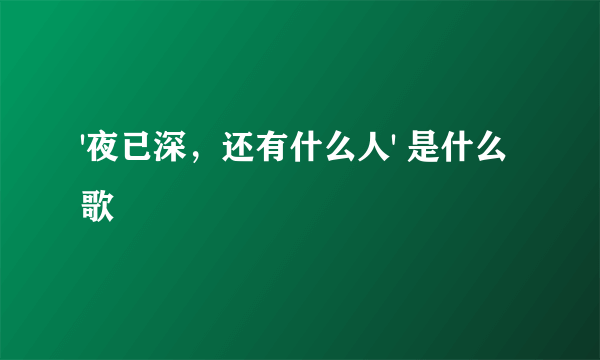 '夜已深，还有什么人' 是什么歌