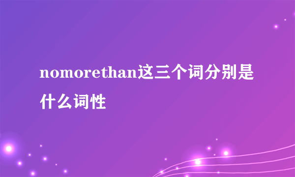 nomorethan这三个词分别是什么词性