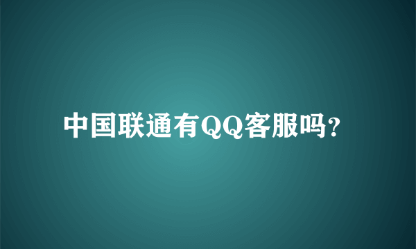 中国联通有QQ客服吗？