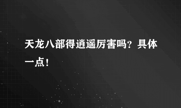 天龙八部得逍遥厉害吗？具体一点！