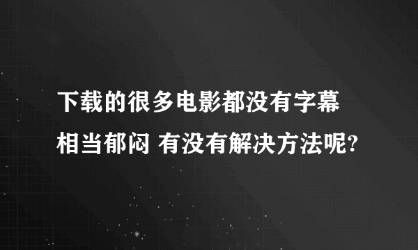 下载的很多电影都没有字幕 相当郁闷 有没有解决方法呢?