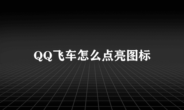 QQ飞车怎么点亮图标