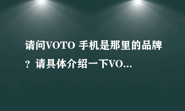 请问VOTO 手机是那里的品牌？请具体介绍一下VOTO的相关情况