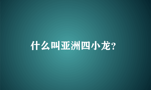 什么叫亚洲四小龙？