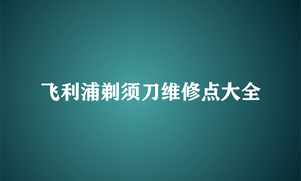 飞利浦剃须刀维修点大全