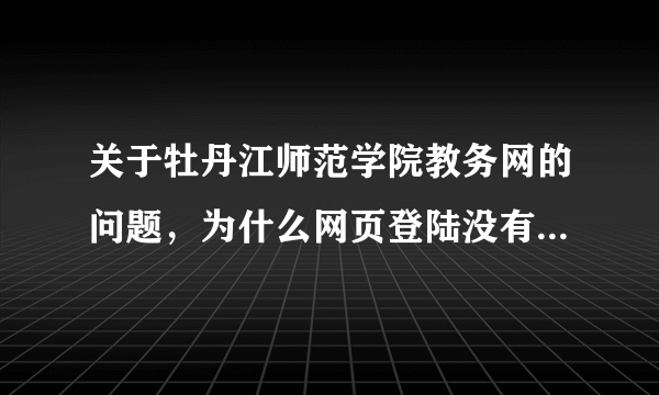 关于牡丹江师范学院教务网的问题，为什么网页登陆没有学生这一类别了，那怎么才能登上去？