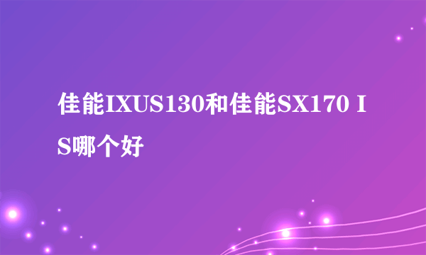 佳能IXUS130和佳能SX170 IS哪个好