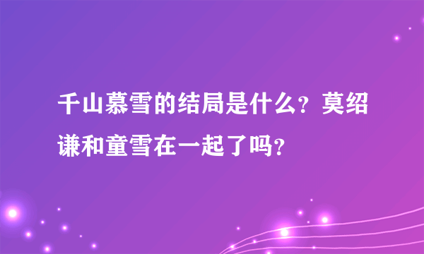 千山慕雪的结局是什么？莫绍谦和童雪在一起了吗？