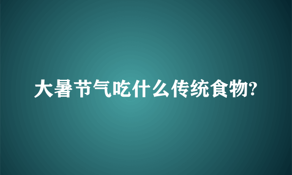 大暑节气吃什么传统食物?