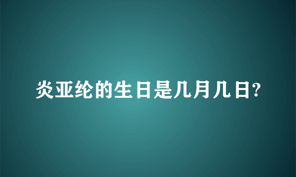 炎亚纶的生日是几月几日?