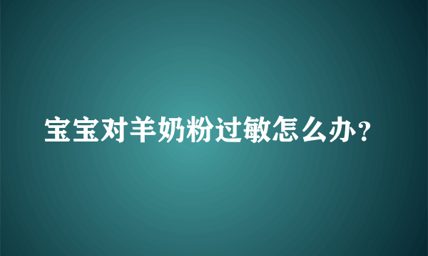 宝宝对羊奶粉过敏怎么办？