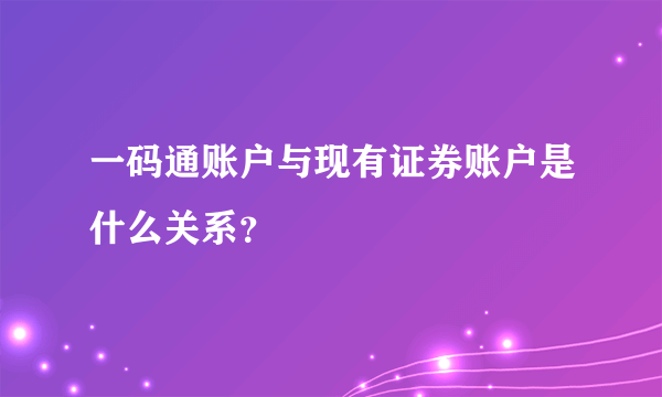 一码通账户与现有证券账户是什么关系？