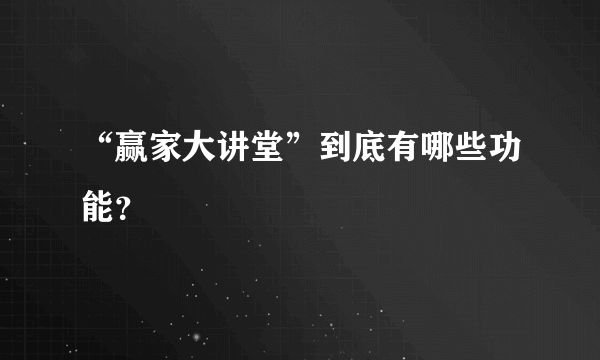 “赢家大讲堂”到底有哪些功能？