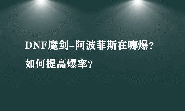 DNF魔剑-阿波菲斯在哪爆？如何提高爆率？