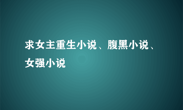 求女主重生小说、腹黑小说、女强小说