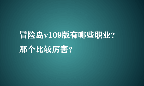 冒险岛v109版有哪些职业？那个比较厉害？