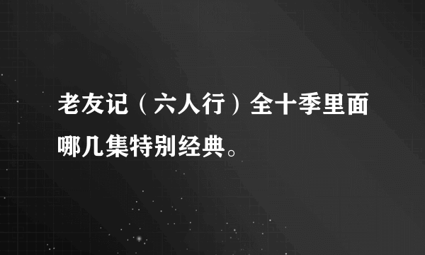 老友记（六人行）全十季里面哪几集特别经典。