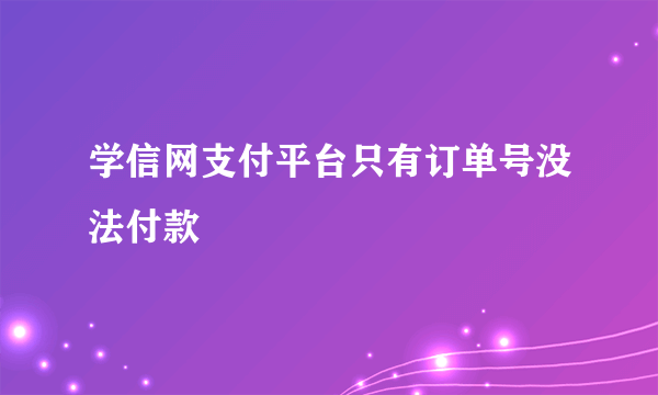 学信网支付平台只有订单号没法付款