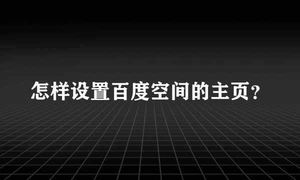 怎样设置百度空间的主页？