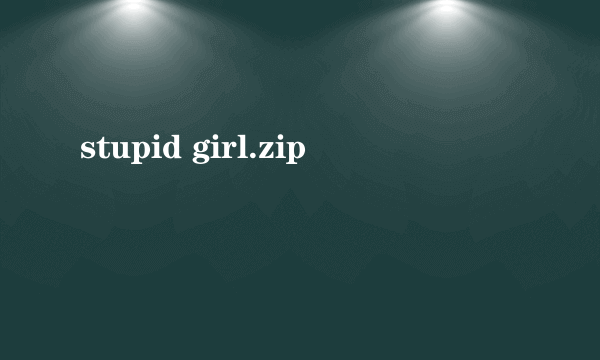 stupid girl.zip