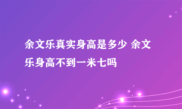 余文乐真实身高是多少 余文乐身高不到一米七吗