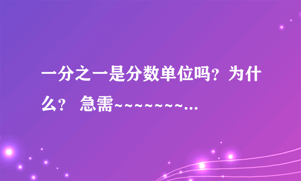 一分之一是分数单位吗？为什么？ 急需~~~~~~~~~~~~