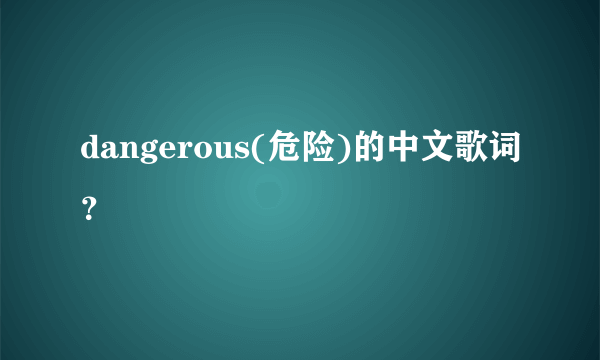 dangerous(危险)的中文歌词？