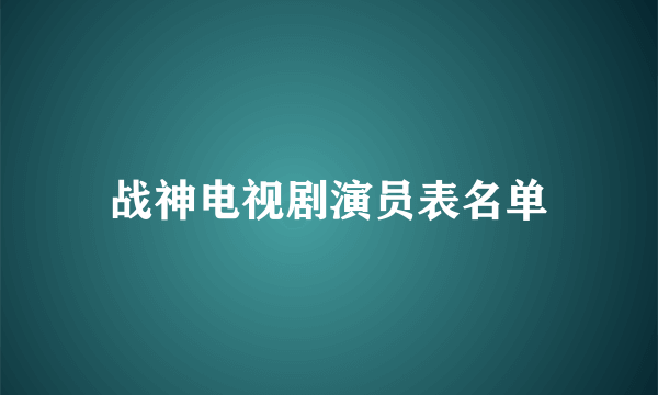 战神电视剧演员表名单