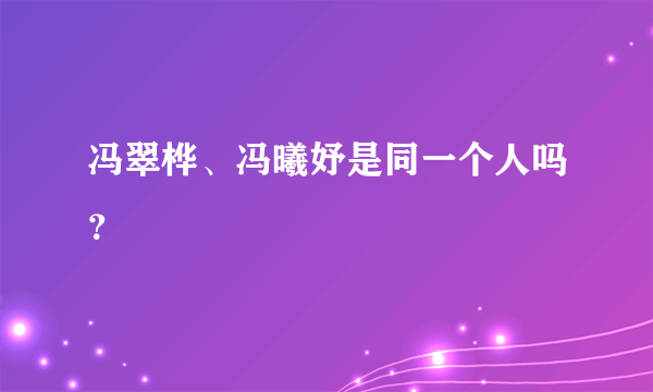 冯翠桦、冯曦妤是同一个人吗？