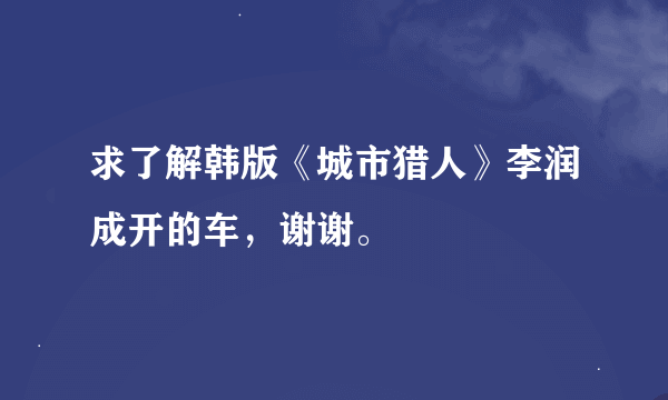 求了解韩版《城市猎人》李润成开的车，谢谢。