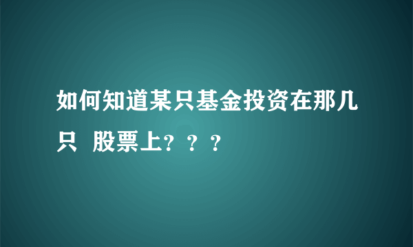 如何知道某只基金投资在那几只  股票上？？？