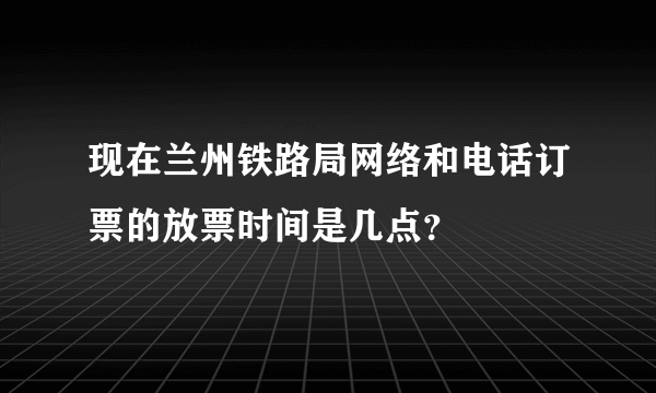 现在兰州铁路局网络和电话订票的放票时间是几点？