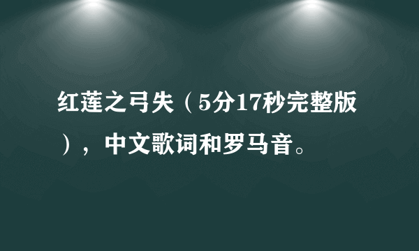 红莲之弓失（5分17秒完整版），中文歌词和罗马音。