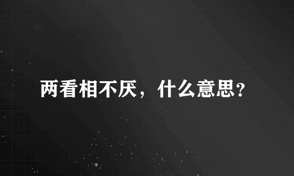 两看相不厌，什么意思？