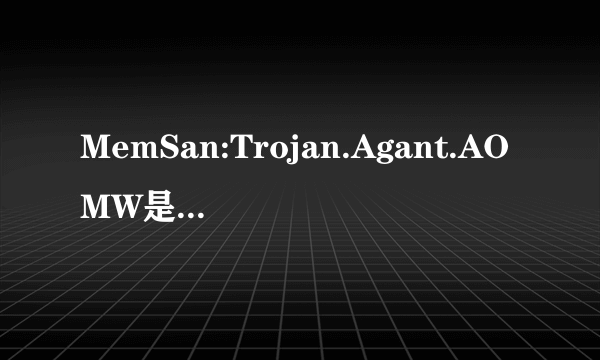 MemSan:Trojan.Agant.AOMW是什么病毒？