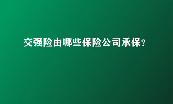 交强险由哪些保险公司承保？