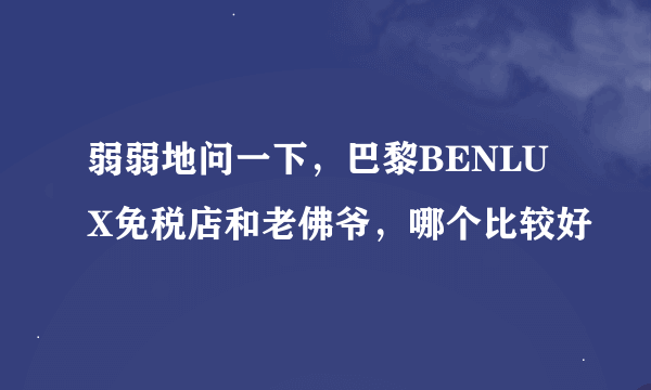 弱弱地问一下，巴黎BENLUX免税店和老佛爷，哪个比较好