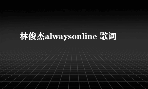 林俊杰alwaysonline 歌词