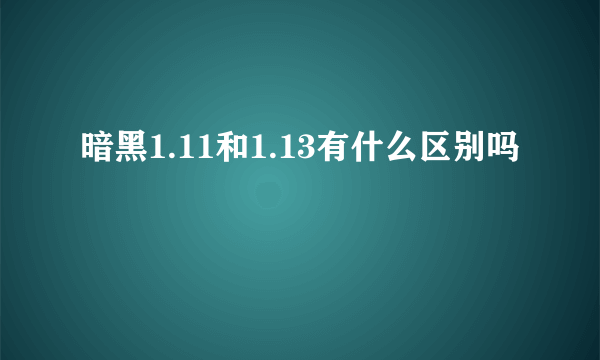 暗黑1.11和1.13有什么区别吗