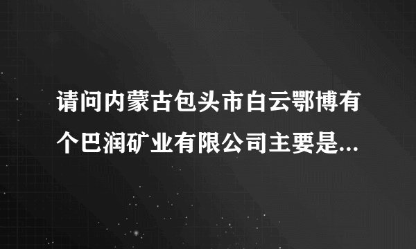 请问内蒙古包头市白云鄂博有个巴润矿业有限公司主要是做什么的？