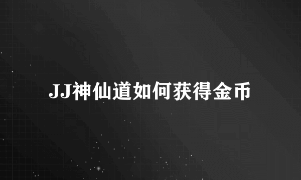 JJ神仙道如何获得金币