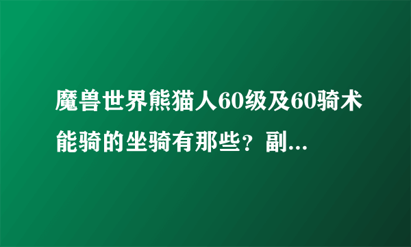 魔兽世界熊猫人60级及60骑术能骑的坐骑有那些？副本能爆出来的！