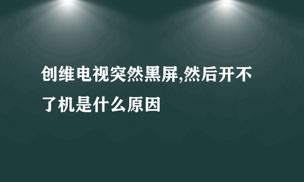 创维电视突然黑屏,然后开不了机是什么原因