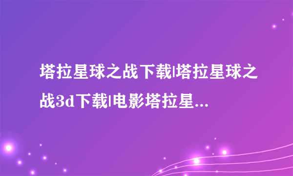 塔拉星球之战下载|塔拉星球之战3d下载|电影塔拉星球之战迅雷下载