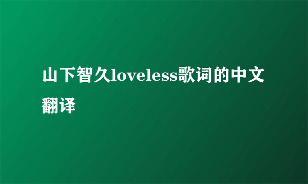 山下智久loveless歌词的中文翻译