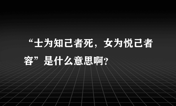 “士为知己者死，女为悦己者容”是什么意思啊？