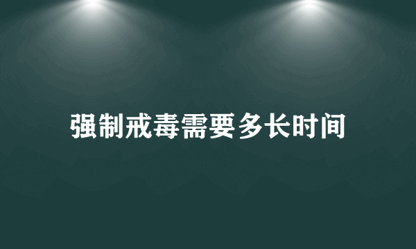 强制戒毒需要多长时间