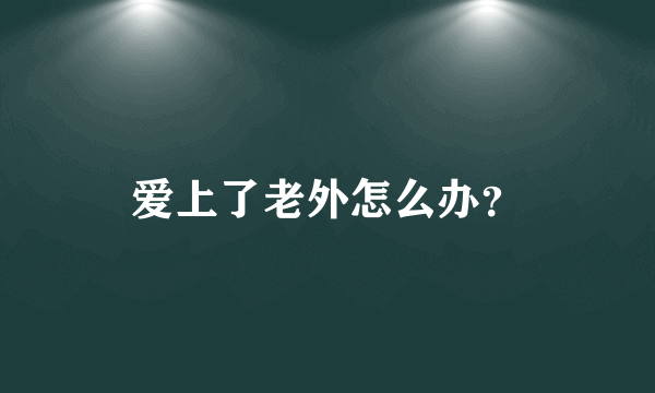 爱上了老外怎么办？