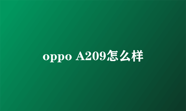 oppo A209怎么样